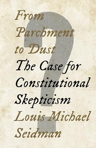 From Parchment to Dust (The Case for Constitutional Skepticism) by Louis Michael Seidman, 9781620976364