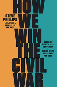 How We Win the Civil War (Securing a Multiracial Democracy and Ending White Supremacy for Good) - 9781620976760 by Steve Phillips, 9781620976760