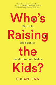 Who's Raising the Kids? (Big Tech, Big Business, and the Lives of Children) by Susan Linn, 9781620972274