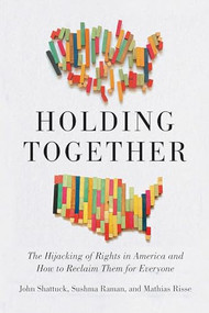 Holding Together (The Hijacking of Rights in America and How to Reclaim Them for Everyone) by John Shattuck, Sushma Raman, Mathias Risse, 9781620977149