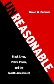 Unreasonable (Black Lives, Police Power, and the Fourth Amendment) by Devon W. Carbado, 9781620974247