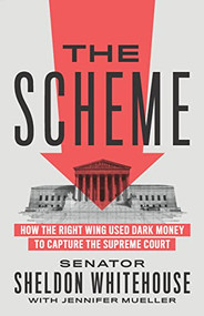 The Scheme (How the Right Wing Used Dark Money to Capture the Supreme Court) by Senator Sheldon Whitehouse, Jennifer Mueller, 9781620977385