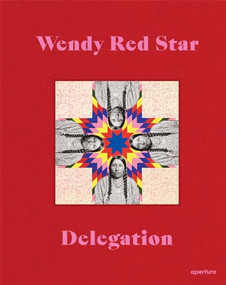 Wendy Red Star: Delegation by Wendy Red Star, Jordan Amirkhani, Julia Bryan-Wilson, Josh T. Franco, Annika K. Johnson, Layli Long Soldier, Tiffany Midge, 9781597115193