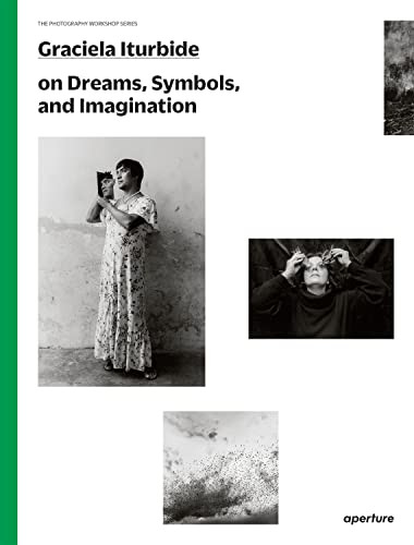 Graciela Iturbide on Dreams, Symbols, and Imagination by Graciela Iturbide, Graciela Iturbide, Alfonso Morales Carrillo, Mauricio Maillé, Alfonso Morales Carrillo, 9781597113700