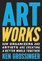 Art Works (How Organizers and Artists Are Creating a Better World Together) by Ken Grossinger, 9781620976722