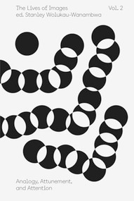 The Lives of Images, Vol. 2: Analogy, Attunement, and Attention by Stanley Wolukau-Wanambwa, Lucas Blalock, Frida Orupabo, 9781597115070