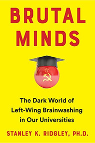 Brutal Minds (The Dark World of Left-Wing Brainwashing in Our Universities) by Stanley K. Ridgley, 9781630062262