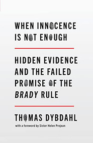 When Innocence Is Not Enough (Hidden Evidence and the Failed Promise of the Brady Rule) by Thomas L. Dybdahl, 9781620977040