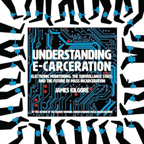 Understanding E-Carceration (Electronic Monitoring, the Surveillance State, and the Future of Mass Incarceration) by James Kilgore, 9781620976142