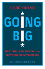 Going Big (FDR's Legacy, Biden's New Deal, and the Struggle to Save Democracy) by Robert Kuttner, Joseph E. Stiglitz, 9781620977279