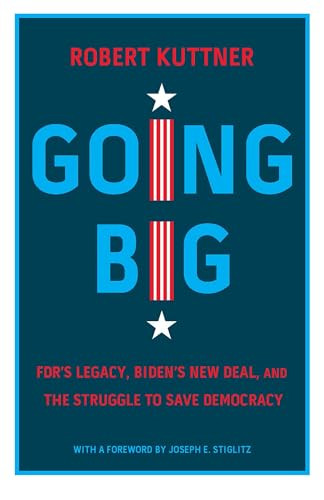 Going Big (FDR's Legacy, Biden's New Deal, and the Struggle to Save Democracy) by Robert Kuttner, Joseph E. Stiglitz, 9781620977279