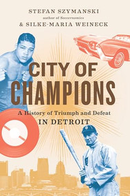 City of Champions (A History of Triumph and Defeat in Detroit) by Stefan Szymanski, Silke-Maria Weineck, 9781620974421