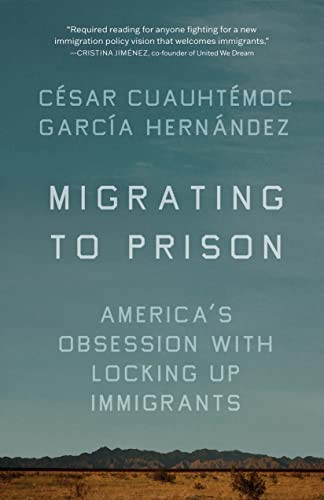 Migrating to Prison (America's Obsession with Locking Up Immigrants) by César Cuauhtémoc García Hernández, 9781620978313