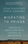 Migrating to Prison (America's Obsession with Locking Up Immigrants) by César Cuauhtémoc García Hernández, 9781620978313