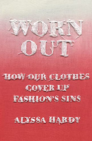 Worn Out (How Our Clothes Cover Up Fashion's Sins) by Alyssa Hardy, 9781620976944