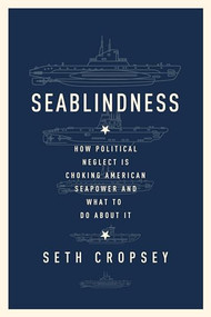 Seablindness (How Political Neglect Is Choking American Seapower and What to Do About It) by Seth Cropsey, 9781594039157