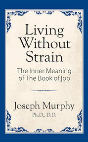 Living Without Strain: The Inner Meaning of the Book of Job (The Inner Meaning of the Book of Job) by Joseph Murphy Ph.D. D.D, 9781722501303