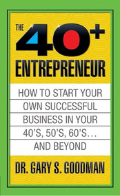 The Forty Plus Entrepreneur: How to Start a Successful Business in Your 40's, 50's and Beyond by Gary S. Goodman, 9781722500122
