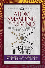 Atom- Smashing Power of Mind (Condensed Classics) (The Life-Changing Classic on Your Power Within) by Charles Fillmore, Mitch Horowitz, 9781722502195