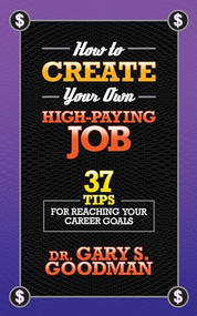 How to Create Your Own High Paying Job (37 Tips for Reaching Your Career Goals) by Dr. Gary S. Goodman, 9781722502164