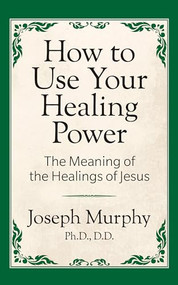 How to Use Your Healing Power: The Meaning of the Healings of Jesus (The Meaning of the Healings of Jesus) by Joseph Murphy Ph.D. D.D, 9781722501297