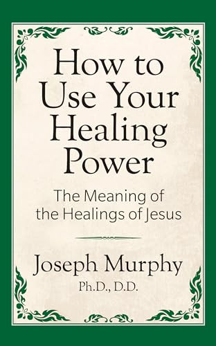 How to Use Your Healing Power: The Meaning of the Healings of Jesus (The Meaning of the Healings of Jesus) by Joseph Murphy Ph.D. D.D, 9781722501297