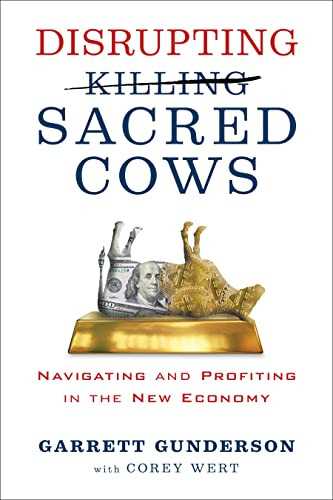Disrupting Sacred Cows (Navigating and Profiting in the New Economy) by Garrett B. Gunderson, 9781722510572
