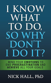 I Know What to Do So Why Don't I Do It? - Second Edition (Mind Your Emotions to End Procrastination and Achieve All Your Goals) - 9781722505707 by Nick Hall PhD, 9781722505707