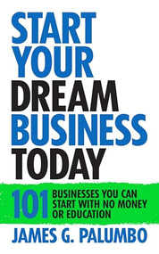 Start Your Dream Business Today (Businesses You Can Start With No Money or Education) by James G. Palumbo, 9781722505738