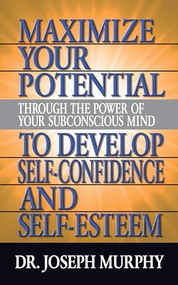 Maximize Your Potential Through the Power of Your Subconscious Mind to Develop Self Confidence and Self Esteem by Dr. Joseph Murphy, 9781722502584