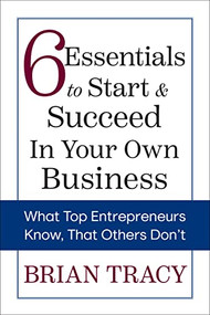 6 Essentials to Start & Succeed in Your Own Business (What Top Entrepreneurs Know, That Others Don't) by Brian Tracy, 9781722506445