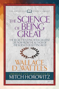 The Science of Being Great (Condensed Classics) ("The Secret to Living Your Greatest Life Now From the Author of The Science of Getting Rich) by Wallace D. Wattles, Mitch Horowitz, 9781722500474