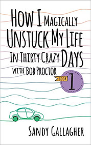 How I Magically Unstuck My Life in Thirty Crazy Days with Bob Proctor Book 1 by Sandy Gallagher, 9781722510701