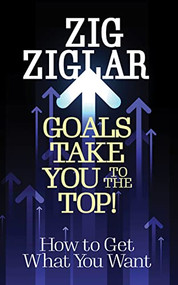 Goals Take You to The Top! (How to Get What You Want) by Zig Ziglar, 9781722506452