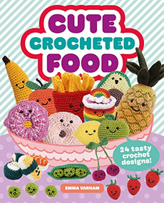 Cute Crocheted Food (24 Tasty Crochet Designs) by Emma Varnam, 9781784946609