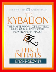 The Kybalion (Condensed Classics) (The Masterwork of Esoteric Wisdom for Living with Power and Purpose) by Three Initiates, Mitch Horowitz, 9781722500467