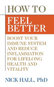 How to Feel Better (Boost Your Immune System and Reduce Inflammation for Lifelong Health and Vitality) by Nick Hall PhD, 9781722500160