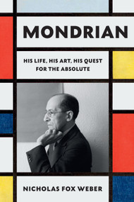 Mondrian (His Life, His Art, His Quest for the Absolute) by Nicholas Fox Weber, 9780307961594