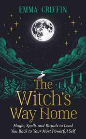 The Witch's Way Home (Magic, Spells and Rituals to Lead You Back to Your Most Powerful Self) by Emma Griffin, Roma May Daly, 9781401976255