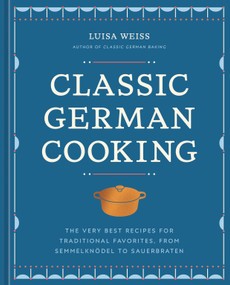 Classic German Cooking (The Very Best Recipes for Traditional Favorites, from Semmelknödel to Sauerbraten) by Luisa Weiss, 9781984861887