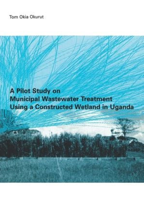 A Pilot Study on Municipal Wastewater Treatment Using a Constructed Wetland in Uganda by Tom Okia Okurut, 9789054104247