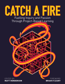 Catch a Fire (Fuelling Inquiry and Passion Through Project-Based Learning) by Matt Henderson, Brian O'Leary, Theresa Armstrong, Eva Brown, Will Burton, Jonathan Dueck, Bonnie Ferguson-Baird, Keith Fulford, Tom Lake, Dave Law, Glenys MacLeod, Jacob Mans, Bonnie Powers, Laura Sims, Sid Williamson, Alex Wilson, 9781553797517
