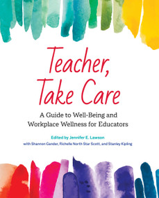 Teacher, Take Care (A Guide to Well-Being and Workplace Wellness for Educators) by Jennifer E. Lawson, Shannon Gander, Richelle North Star Scott, Stanley Kipling, Cher Brasok, Monika Cichosz Rosney, Laura Doney, Dana Fulwiler Volk, Jackie Gagné, Megan Hunter, Kelsey McDonald, Keith Macpherson, Lisa Dumas Neufeld, Sandra Pacheco Melo, Richelle North Star Scott, Joyce Sunada, 9781774920299