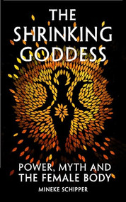 The Shrinking Goddess (Power, Myth and the Female Body) by Mineke Schipper, 9781908906595