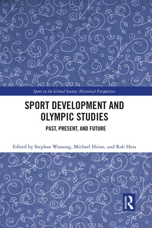 Sport Development and Olympic Studies (Past, Present, and Future) by Stephan Wassong, Michael Heine, Rob Hess, 9781032088969