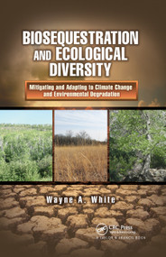 Biosequestration and Ecological Diversity (Mitigating and Adapting to Climate Change and Environmental Degradation) by Wayne A. White, 9780367866044