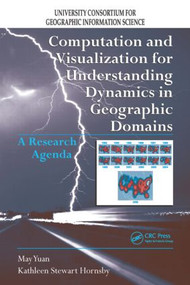 Computation and Visualization for Understanding Dynamics in Geographic Domains (A Research Agenda) by May Yuan, Kathleen S. Hornsby, 9781420060324