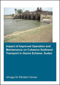 Impact of Improved Operation and Maintenance on Cohesive Sediment Transport in Gezira Scheme, Sudan by Ishraga S. Osman, 9781138028807