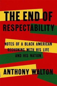 The End of Respectability (Notes of a Black American Reckoning with His Life and His Nation) by Anthony Walton, 9781567927283