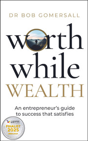 Worthwhile Wealth (An entrepreneur's guide to success that satisfies) - 9781788606301 by Dr. Bob Gomersall, 9781788606301